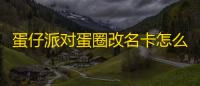 蛋仔派对蛋圈改名卡怎么用